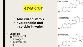 • Also called sterols
• hydrophobic and
insoluble in water
• Example
s:
• Cholesterol
• Estrogen
• Testosteron
e
 