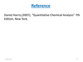 Reference
2020-03-28 50
Daniel Harris,(2007), “Quantitative Chemical Analysis” 7th
Edition, New York.
 