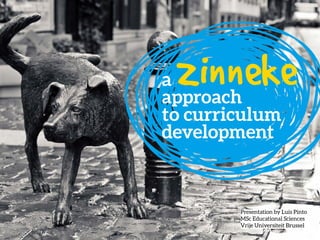 a zinnekeapproach
to curriculum
development
Presentation by Luís Pinto
MSc Educational Sciences
Vrije Universiteit Brussel
 