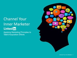 Channel Your Inner Marketer 1
Channel Your
Inner Marketer
Applying Marketing Principles to
Talent Acquisition Efforts
 