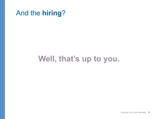 Channel Your Inner Marketer 18
Well, that’s up to you.
And the hiring?
 