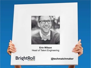 © 2013 BrightRoll, Inc. All rights reserved.
Erin Wilson
Head of Talent Engineering
@techmatchmaker
 