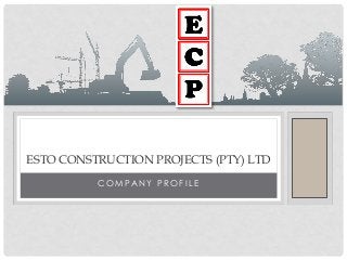 C O M P A N Y P R O F I L E
ESTO CONSTRUCTION PROJECTS (PTY) LTD
 