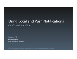 These are confidential sessions—please refrain from streaming, blogging, or taking pictures
On iOS and Mac OS X
Session 517
Using Local and Push Notifications
Darryl Bleau
APNs Engineering Manager
1
 