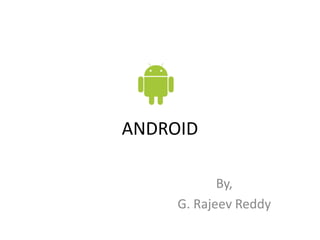 ANDROID

            By,
     G. Rajeev Reddy
 