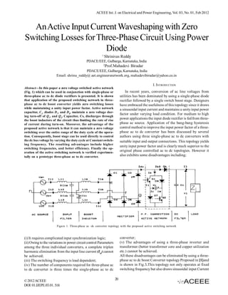 ACEEE Int. J. on Electrical and Power Engineering, Vol. 03, No. 01, Feb 2012



  An Active Input Current Waveshaping with Zero
Switching Losses for Three-Phase Circuit Using Power
                       Diode
                                                         1
                                                             Shrinivas Reddy
                                             PDACE/EEE, Gulbarga, Karnataka, India
                                                             2
                                                                 Prof.Mahadevi Biradar
                                          PDACE/EEE, Gulbarga, Karnataka, India
                       Email: shrinu_reddy@ aet.engineersnetwork.org, mahadevibiradar@yahoo.co.in

                                                                                                  I. INTRODUCTION
Abstract—In this paper a zero voltage switched active network
(Fig. 1) which can be used in conjunction with single-phase or                 In recent years, conversion of ac line voltages from
three-phase ac to dc diode rectifiers is presented. It is shown            utilities has been dominated by using a single-phase diode
that application of the proposed switching network in three-               rectifier followed by a single switch boost stage. Designers
phase ac to dc boost converter yields zero switching losses                have embraced the usefulness of this topology since it draws
while maintaining a unity input power factor. Active network               a sinusoidal input current and maintains a unity input power
capacitor, Cs, diodes D7, and D8, maintain a zero voltage dur-
                                                                           factor under varying load condition. For medium to high
ing turn-off of Q1, and Q2, Capacitor, Cs, discharges through
the boost inductors of the circuit thus limiting the rate of rise
                                                                           power applications the input diode rectifier is fed from three-
of current during turn-on. Moreover, the advantage of the                  phase ac source. Application of the bang-bang hysteresis
proposed active network is that it can maintain a zero voltage             control method to improve the input power factor of a three-
switching over the entire range of the duty cycle of the opera-            phase ac to dc converter has been discussed by several
tion. Consequently, boost stage can be used directly to control            authors using three single-phase ac to dc converters with
the dc bus voltage by varying the duty cycle at Constant switch-           suitable input and output connections. This topology yields
ing frequency. The resulting advantages include higher
                                                                           unity input power factor and is clearly much superior to the
switching frequencies, and better efficiency. Finally the op-
eration of the active switching network is verified experimen-
                                                                           original phase controlled ac to dc topologies. However it
tally on a prototype three-phase ac to dc converter.                       also exhibits some disadvantages including;




                       Figure 1. Three-phase ac -dc converter topology with the proposed active switching network



(i) It requires complicated input synchronization logic;                   converter;
(ii) Owing to the variations in power circuit control Parameters           (v) The advantages of using a three-phase inverter and
among the three individual converters, a complete triplen                  transformer (better transformer core and copper utilization
harmonic elimination from the input line current (Iia) cannot              etc.) cannot be achieved.
be achieved;                                                               All these disadvantages can be eliminated by using a three-
(iii) The switching frequency is load dependent;                           phase ac to dc boost Converter topology Proposed in [1]and
(iv) The number of components required for three-phase ac                  is shown in Fig.3.This topology not only operates at fixed
to dc converter is three times the single-phase ac to dc                   switching frequency but also draws sinusoidal input Current


© 2012 ACEEE                                                          20
DOI: 01.IJEPE.03.01. 518
 