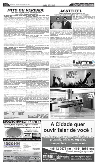 GERAL
- Luiz Caymmi
MTB/MG 06901 JP
- Luiz Carlos de Souza
MTB/MG 06903 JP
CULTURA
- Tião Cassimiro
MTB/MG 06902 JP
REDAÇÃO
3222-1192
9324-1192
(34)
www.jornalavozdopovo.com.br
IC PUBLICIDADE E PROPAGANDA
CNPJ: 12.833.789/0001-40 - C.M.C 220.199.00
Diretor responsável
Irineu Castanheira
MTB/MG 06900
Av. Serra do Espinhaço, 1113 Sala 02 - CEP: 38410-384
Bairro São Jorge - Uberlândia -MG
E-mail: redacao@jornalavozdopovo.com.br
Reporter fotógrafico
- José Alves
MTB/MG 15018 JP
Publicidade
- Sandra Santos
GRÁFICA PONTUAL - TEL. (34) 3241-0634 - ARAGUARI - MG
Colunista
- Ismair Max
MTB/MG 18029/JP
02 Variedades02 A VOZ DO POVOA VOZ DO POVO
www.jornalavozdopovo.com.br
Uberlândia, de 18 a 31 de julho de 2014
FLÔR DE LIZ PRESENTESFLOR DE LIZ PRESENTES
Av. Serra do Espinhaço, 1113 - Saõ Jorge
Parcelamos em
até 3X nos cartões:
Tapetes, Pano de pratos, Jogo de cozinha
Puxa sacos, Artigos para presentes em geral
(34) 9660-8160
 