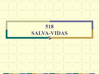 518
SALVA-VIDAS
 