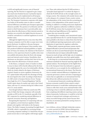 to SOX and significantly increase costs of financial
reporting. But the Directive is supposed to give compa-
nies much more freedom because it primarily imposes
regulations that can be implemented in all European
states and that don’t interfere with any country’s legisla-
tion. The European Commission cooperates with regula-
tory bodies of all member states in order to consider
national differences and define pan-European approaches
whenever possible. The question of certification and the
extent to which businesses have to provide public state-
ments about the effectiveness of their internal controls is
therefore not covered by the Eighth Directive because it
would be contradictory to national regulations in several
member states.
Although the Eighth Directive is less strict than SOX,
European companies won’t be able to escape more trans-
parent disclosure. In addition to the pan-European
Eighth Directive, many European Union member states
have produced additional national guidelines or legisla-
tion. In France, for instance, the chairman of the board of
directors or the supervisory board of a public entity must
now publish information about the firm’s risk manage-
ment and internal control systems. Nonetheless, these
disclosures are descriptive, and they don’t have to be con-
clusive about the effectiveness of internal controls.
In the future, a company’s choice of market in which
to issue its shares will be heavily influenced by the bene-
fits weighted against the costs of an initial public offering,
which are closely related to the degree of disclosure
required. Despite its stricter regulatory framework, the
U.S. capital market still provides the advantage of being
the most liquid in the world. According to Hank Boern-
er’s 2005 article in European Business Forum, “Europe
Faces Eagle Eye of U.S. Financial Regulation,” half the
world’s equity shares, by market cap, trade in the United
States, with non-U.S. investors having $4.5 trillion invest-
ed in U.S. stock markets.
Even though Sarbanes-Oxley has scared some FPIs
away, it’s likely that foreign companies will eventually
consider an IPO in the U.S. beneficial, especially if the
SEC cooperates by considering national differences in
corporate structures, financing, and legislation.
Recognizing the importance of cooperating with non-
U.S. regulators, several American regulatory bodies
already work together with bodies in the European
Union. The Public Company Accounting Oversight Board
(PCAOB), which is responsible for overseeing foreign
accounting companies auditing U.S.-listed firms, has pro-
posed several rules to work together with foreign regula-
tors. These rules indicate that the PCAOB envisions a
“principles-based approach” to evaluate the degree to
which the PCAOB will rely on the oversight system of a
foreign country. The evaluation will consider factors such
as the adequacy of a company’s home-country system,
the independence of the system from the accounting pro-
fession, or the independence of the system’s source of
funding. In addition to avoiding unnecessary duplication
of work by regulatory authorities in different countries,
the PCAOB also stresses that its proposed rules “respect
the cultural and legal differences of the regulatory
regimes that exist around the world.”
Considering these examples, more international cooper-
ation, especially between the U.S. and the European Union,
seems probable in the future to release firms from the bur-
den of additional reporting requirements and to avoid a
duplication of supervision by regulatory authorities.
Without doubt, corporate governance systems must be
designed efficiently to prevent fraud and guarantee that
investors can rely on accurate financial reports. But regulato-
ry frameworks must not impose unbearable burdens
because too much red tape and the high costs of compliance
ultimately scare public firms away from capital markets.
In the long run, an international framework defining
minimum standards for financial reporting might be the
optimal solution. The development of the Eighth Direc-
tive in the European Union has indicated an approach
that could serve as an example for the establishment of
an international framework in the future. The Directive
tries to consider national differences in legislation and
corporate governance systems and aims at imposing pro-
visions that are applicable at an international level but
that still provide sufficient protection for investors.
An international framework considering differences
between economies would be better suited to today’s
global environment. It would allow multinational corpo-
rations to offer their stocks across national borders with-
out having to bear in mind the additional costs that arise
from complying with different reporting systems and reg-
ulatory frameworks. Furthermore, it would be in the best
interests of national stock exchanges and investors to
attract successful foreign private issuers because their
stock has an enormous potential for soaring returns to
shareholders. s
Joern Schlimm, a former Fulbright Scholarship recipient,
is a senior associate for KPMG Advisory/Management
Assurance Services in Germany. You can reach him at
Joern_Schlimm@yahoo.de.
November 2007 I STRATEGIC FINANCE 53
 