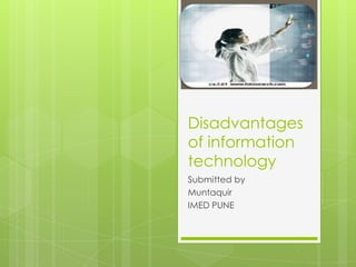 Disadvantages
of information
technology
Submitted by
Muntaquir
IMED PUNE
 