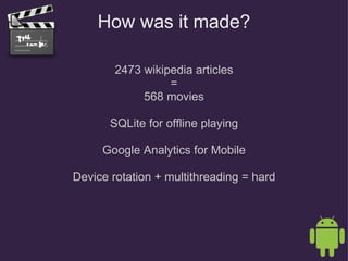 How was it made? 2473 wikipedia articles = 568 movies SQLite for offline playing Google Analytics for Mobile Device rotation + multithreading = hard 