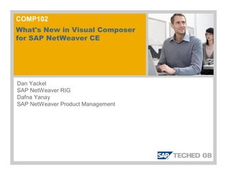 COMP102
What's New in Visual Composer
for SAP NetWeaver CE
Dan Yackel
SAP NetWeaver RIG
Dafna Yanay
SAP NetWeaver Product Management
 