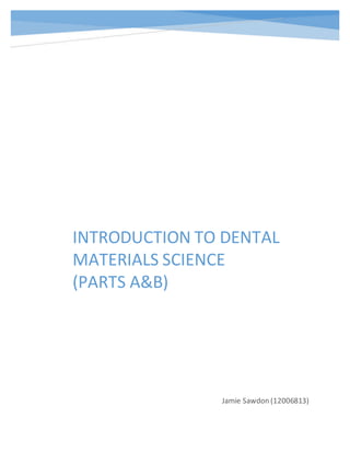 INTRODUCTION TO DENTAL
MATERIALS SCIENCE
(PARTS A&B)
Jamie Sawdon (12006813)
 