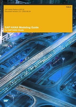 PUBLIC
SAP HANA Platform SPS 10
Document Version: 1.0 – 2015-06-24
SAP HANA Modeling Guide
For SAP HANA Studio
 