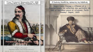 Πέτρος "Πετρόμπεης" Μαυρομιχάλης (1765 – 1848)
τελευταίος Μπέης της Μάνης, οπλαρχηγός του 1821
O Ιωάννης Λογοθέτης, πρόκριτος της Λιβαδειάς
Dupré Louis, Voyage a Athenes et a
Constantinople, ou collection des portraits, de
vues et costumes grecs et ottomans. Paris:
Dondey- Dupré, 1825
 