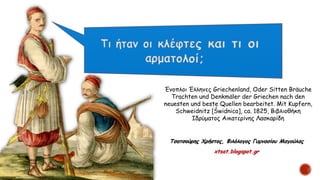 Τσατσούρης Χρήστος, Φιλόλογος Γυμνασίου Μαγούλας
xtsat.blogspot.gr
Ένοπλοι Έλληνες Griechenland, Oder Sitten Bräuche
Trachten und Denkmäler der Griechen nach den
neuesten und beste Quellen bearbeitet. Mit Kupfern,
Schweidnitz [Świdnica], ca. 1825, Βιβλιοθήκη
Ιδρύματος Αικατερίνης Λασκαρίδη
 