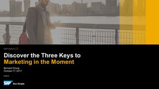 PUBLIC
Bernard Chung
October17,2017
Discover the Three Keys to
Marketing in the Moment
 