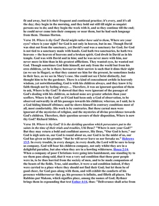 ote how incessant was their jeer, and how artfully they framed it! It 
cut the good man to the bone to have the faithfulness of his God impugned. They 
had better have thrust needles into his eyes than have darted insinuations against 
his God. Shimei may here be alluded to who after this fashion mocked David as he 
fled from Absalom. He roundly asserted that David was a bloody man, and that God 
was punishing him for supplanting Saul and his house; his wish was father to his 
thought. The wicked know that our worst misfortune would be to lose God's favour, 
hence their diabolical malice leads them to declare that such is the case. Glory be to 
God, they lie in their throats, for our God is in the heavens, aye, and in the furnace 
too, succouring his people. 
 