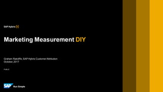 PUBLIC
Graham Ratcliffe,SAP Hybris CustomerAttribution
October,2017
Marketing Measurement DIY
 