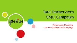 Tata Teleservices
SME Campaign
Performance Marketing
Cost Per Qualified Lead Campaign
 