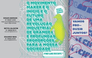 EDGAR ANDRADE
81 99267.2446
edgar.andrade@fablabrecife.com
skype: edgar.andrade
BETITA VALENTIM
81 98699.6615
betita.valentim@fablabrecife.com
EDUARDO MAIA
81 99952.6536
eduardo.maia@fablabrecife.com
 