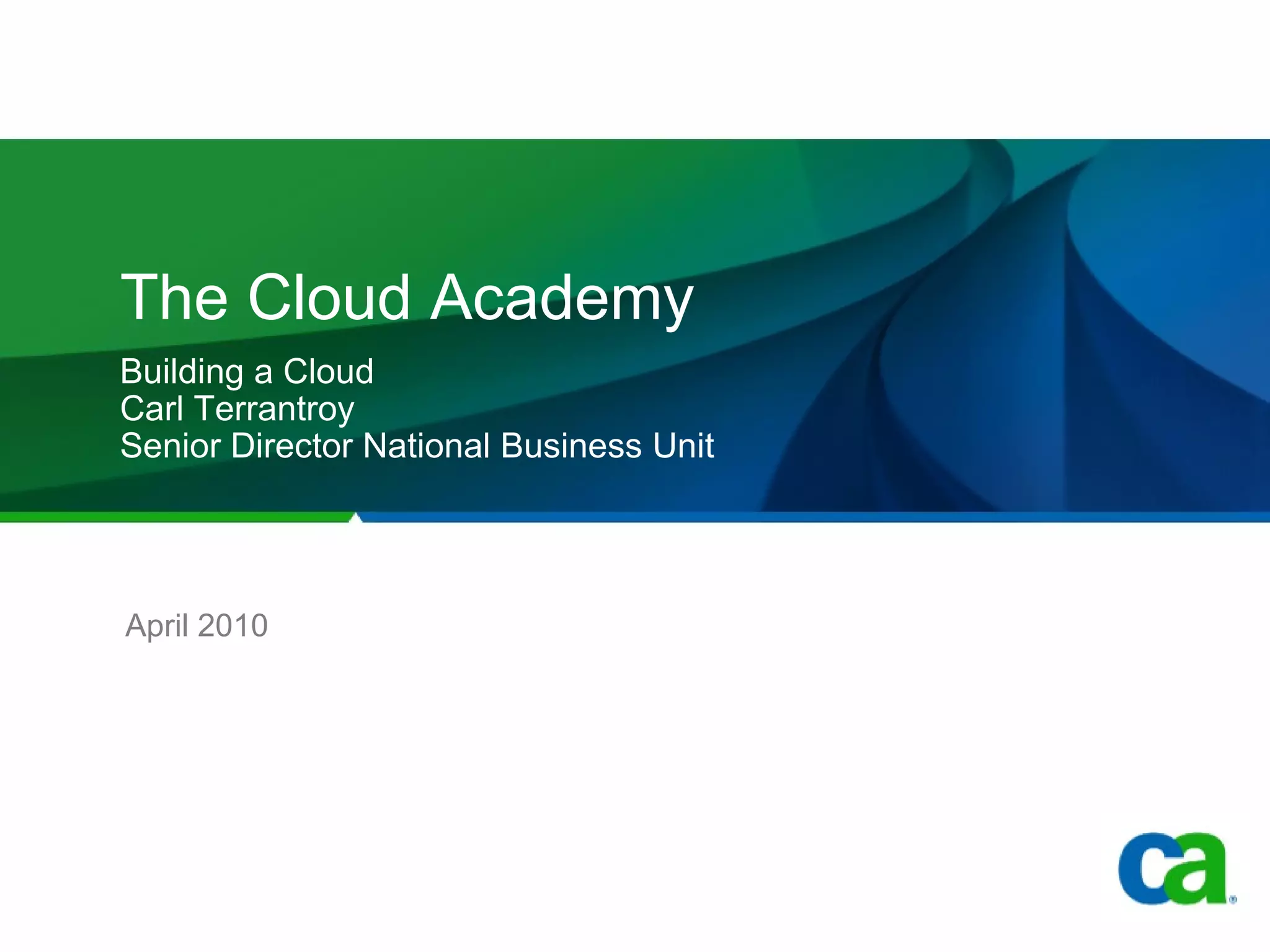 The Cloud Academy Building a Cloud  Carl Terrantroy Senior Director National Business Unit April 2010 