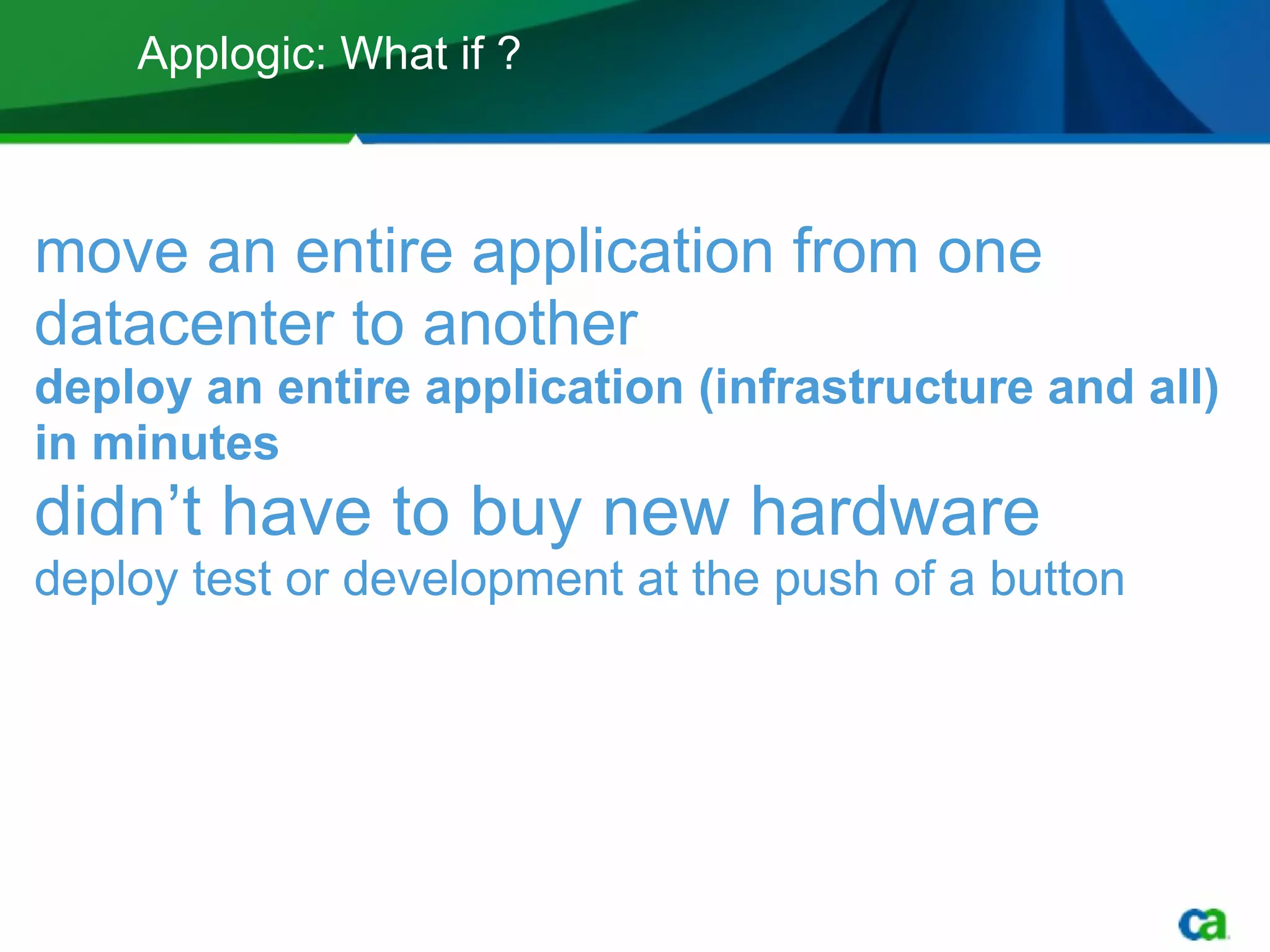 Applogic: What if ? move an entire application from one datacenter to another  deploy an entire application (infrastructure and all) in minutes didn’t have to buy new hardware deploy test or development at the push of a button 