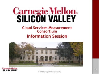 Cloud Services Measurement
        Consortium
  Information Session




                                            1
        © 2010 Carnegie Mellon University
 