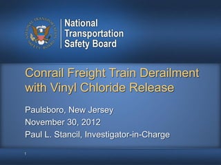 Conrail Freight Train Derailment
with Vinyl Chloride Release
1
Paulsboro, New Jersey
November 30, 2012
Paul L. Stancil, Investigator-in-Charge
 