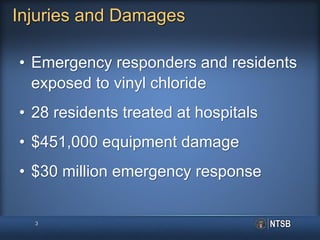 3
Injuries and Damages
• Emergency responders and residents
exposed to vinyl chloride
• 28 residents treated at hospitals
• $451,000 equipment damage
• $30 million emergency response
 