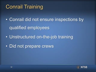 Conrail Training
• Conrail did not ensure inspections by
qualified employees
• Unstructured on-the-job training
• Did not prepare crews
32
 