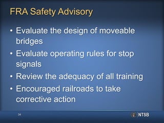 FRA Safety Advisory
• Evaluate the design of moveable
bridges
• Evaluate operating rules for stop
signals
• Review the adequacy of all training
• Encouraged railroads to take
corrective action
34
 