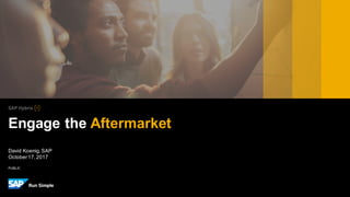 PUBLIC
David Koenig, SAP
October17,2017
Engage the Aftermarket
 
