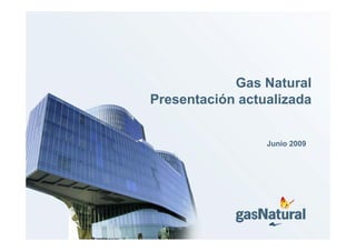 Gas Natural
Presentación actualizada


                 Junio 2009
 