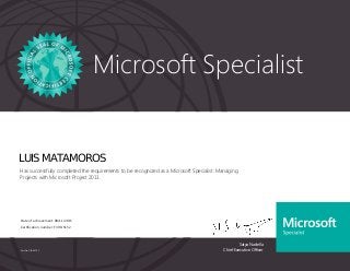 Satya Nadella
Chief Executive Officer
Microsoft Specialist
Part No. X18-83703
LUIS MATAMOROS
Has successfully completed the requirements to be recognized as a Microsoft Specialist: Managing
Projects with Microsoft Project 2013.
Date of achievement: 08/11/2015
Certification number: F390-5152
 