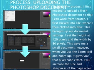 PROCESS: UPLOADING THE
PHOTOSHOP DOCUMENTTo begin my product, I first
needed to upload a fresh
Photoshop document so that
...