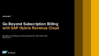Nick Milani, VP Strategy and Solution Management, SAP Hybris (SAP)
October2017
Go Beyond Subscription Billing
with SAP Hybris Revenue Cloud
 