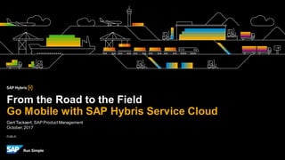 PUBLIC
Gert Tackaert, SAP ProductManagement
October,2017
From the Road to the Field
Go Mobile with SAP Hybris Service Cloud
 