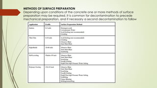 METHODS OF SURFACE PREPARATION
Depending upon conditions of the concrete one or more methods of surface
preparation may be required. It is common for decontamination to precede
mechanical preparation, and if necessary a second decontamination to follow
 