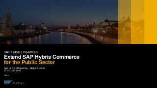 PUBLIC
SAP Hybris | Roadmap – Global Summit
17 October2017
SAP Hybris | Roadmap
Extend SAP Hybris Commerce
for the Public Sector
 