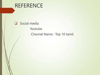 REFERENCE
 Social media
Youtube
Channel Name : Top 10 tamil
 