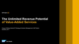 Fergus O’Reilly, Global VP Strategy & Solution Management, SAP Hybris
October,2017
The Unlimited Revenue Potential
of Value-Added Services
 