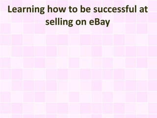 Learning how to be successful at
        selling on eBay
 