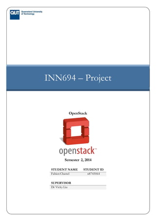 INN694 – Project
OpenStack
Semester 2, 2014
STUDENT NAME STUDENT ID
Fabien Chastel n8745064
SUPERVISOR
Dr Vicky Liu
 