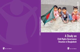 A Study on
Child Rights Governance
Situation in Bangladesh
AStudyonChildRightsGovernanceSituationinBangladesh
 