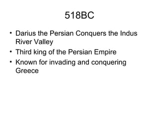 518BC
• Darius the Persian Conquers the Indus
River Valley
• Third king of the Persian Empire
• Known for invading and conquering
Greece
 