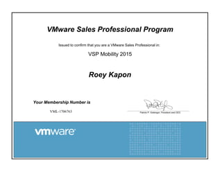 VMware Sales Professional Program
Issued to confirm that you are a VMware Sales Professional in:
VSP Mobility 2015
Roey Kapon
Your Membership Number is
VML-1706763
 