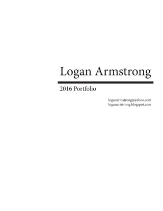 Logan Armstrong
2016 Portfolio
loganarmstrong@yahoo.com
loganartstrong.blogspot.com
 