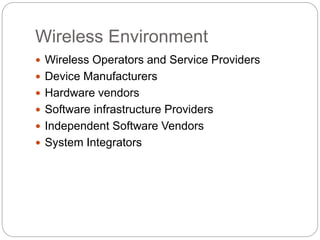 Wireless Environment
 Wireless Operators and Service Providers
 Device Manufacturers
 Hardware vendors
 Software infrastructure Providers
 Independent Software Vendors
 System Integrators
 