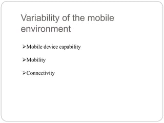 Variability of the mobile
environment
Mobile device capability
Mobility
Connectivity
 
